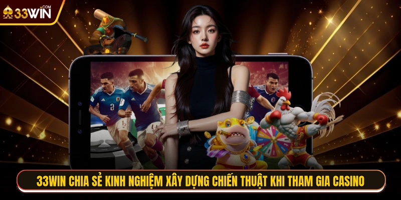 33WIN chia sẻ kinh nghiệm xây dựng chiến thuật khi tham gia casino 