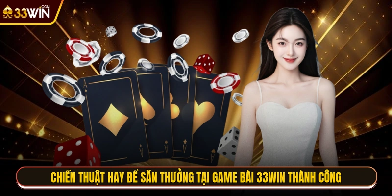 Chiến thuật hay để săn thưởng tại game bài 33WIN thành công