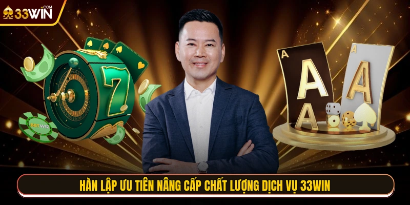 Hàn Lập ưu tiên nâng cấp chất lượng dịch vụ 33WIN