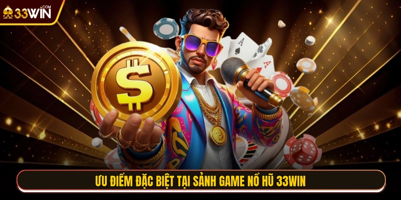 Ưu điểm đặc biệt tại sảnh game nổ hũ 33WIN
